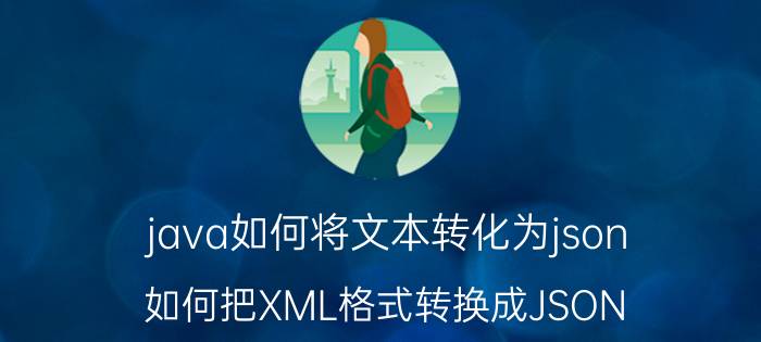 java如何将文本转化为json 如何把XML格式转换成JSON